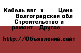  Кабель ввг 3х2.5  › Цена ­ 45 - Волгоградская обл. Строительство и ремонт » Другое   